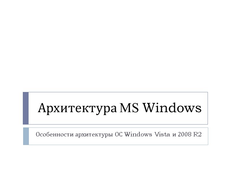 Архитектура MS Windows Особенности архитектуры ОС Windows Vista и 2008 R2